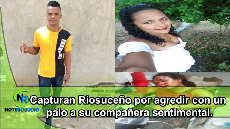 Capturan Riosuceño por agredir con un palo a su compañera sentimental.
